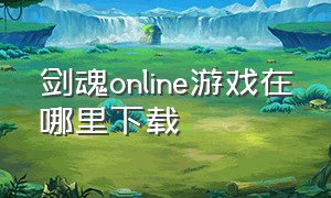 剑魂online游戏在哪里下载