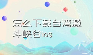 怎么下载台湾激斗峡谷ios