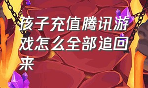 孩子充值腾讯游戏怎么全部追回来