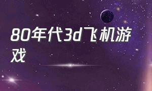 80年代3d飞机游戏（飞机3d单机老游戏）