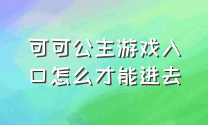 可可公主游戏入口怎么才能进去