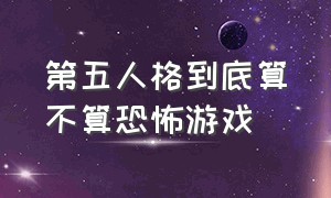 第五人格到底算不算恐怖游戏（第五人格的游戏是不是太可怕了）