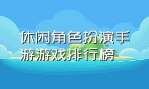 休闲角色扮演手游游戏排行榜