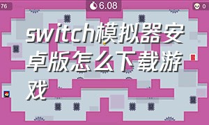 switch模拟器安卓版怎么下载游戏