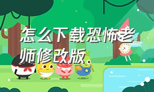 怎么下载恐怖老师修改版（恐怖老师新版的在哪里下载）