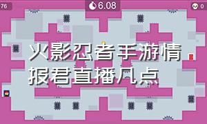 火影忍者手游情报君直播几点（火影忍者手游情报君后续高招爆料）