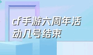 cf手游六周年活动几号结束（cf手游免费领8888钻石的激活码）