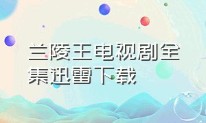 兰陵王电视剧全集迅雷下载
