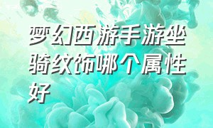 梦幻西游手游坐骑纹饰哪个属性好