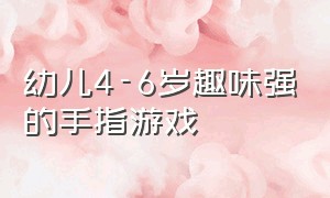 幼儿4-6岁趣味强的手指游戏（3-6岁儿童手指游戏3分钟）