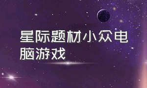 星际题材小众电脑游戏（steam上好玩的单机星际类游戏）