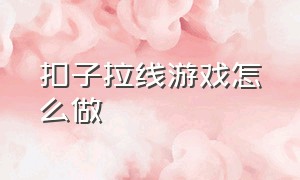 扣子拉线游戏怎么做