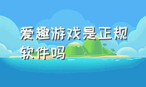 爱趣游戏是正规软件吗