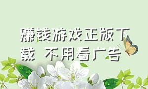 赚钱游戏正版下载 不用看广告（赚钱游戏无广告无门槛）