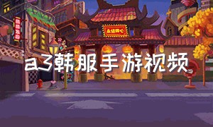a3韩服手游视频（a3手游官方网站）