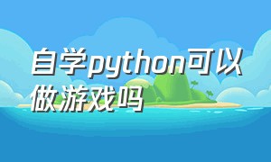 自学python可以做游戏吗