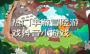 热门手游冒险游戏抖音小游戏（超难的手机游戏抖音小游戏）