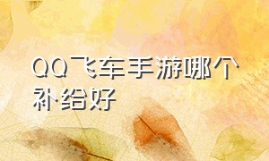 QQ飞车手游哪个补给好