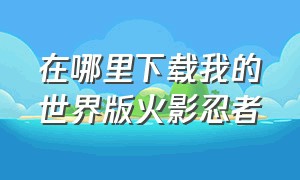 在哪里下载我的世界版火影忍者（我的世界火影忍者电脑版下载过程）