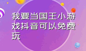 我要当国王小游戏抖音可以免费玩（抖音小游戏我要当国王进入入口）