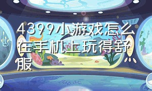 4399小游戏怎么在手机上玩得舒服