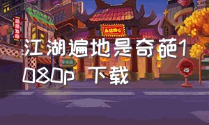 江湖遍地是奇葩1080p 下载（江湖遍地是奇葩txt下载免费）