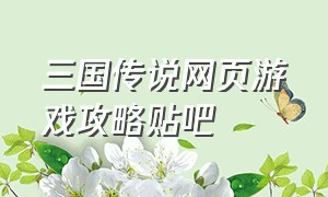 三国传说网页游戏攻略贴吧