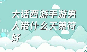 大话西游手游男人带什么天策符好