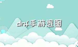 dnf手游退图（dnf闪退win10怎么解决）