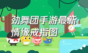 劲舞团手游最新情缘戒指图（劲舞团手游戒指等级表最新）