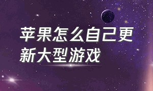 苹果怎么自己更新大型游戏