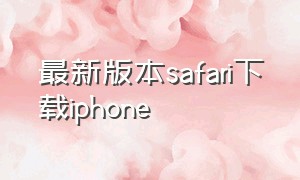 最新版本safari下载iphone