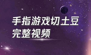 手指游戏切土豆完整视频