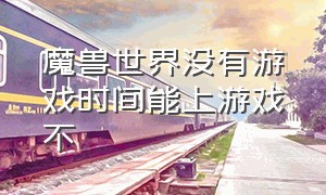 魔兽世界没有游戏时间能上游戏不（魔兽世界怎么看游戏时间）