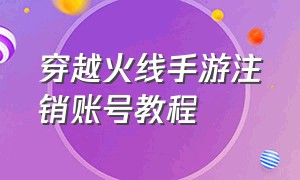 穿越火线手游注销账号教程