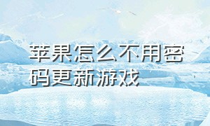 苹果怎么不用密码更新游戏