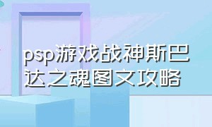 psp游戏战神斯巴达之魂图文攻略