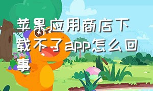 苹果应用商店下载不了app怎么回事（苹果应用商店下载不了app怎么回事）