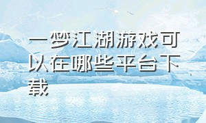 一梦江湖游戏可以在哪些平台下载