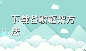 下载谷歌框架方法