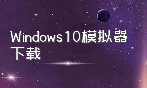 windows10模拟器下载
