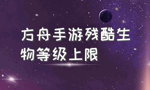 方舟手游残酷生物等级上限