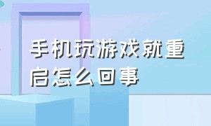 手机玩游戏就重启怎么回事