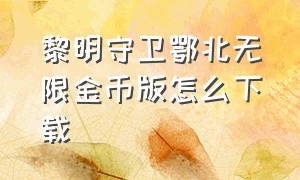 黎明守卫鄂北无限金币版怎么下载