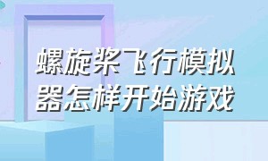 螺旋桨飞行模拟器怎样开始游戏