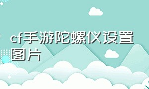 cf手游陀螺仪设置图片