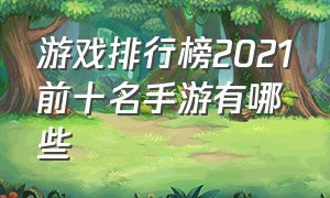 游戏排行榜2021前十名手游有哪些