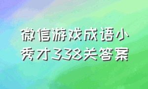 微信游戏成语小秀才338关答案