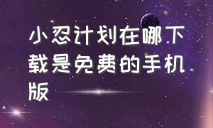 小忍计划在哪下载是免费的手机版