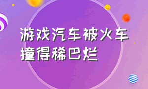 游戏汽车被火车撞得稀巴烂